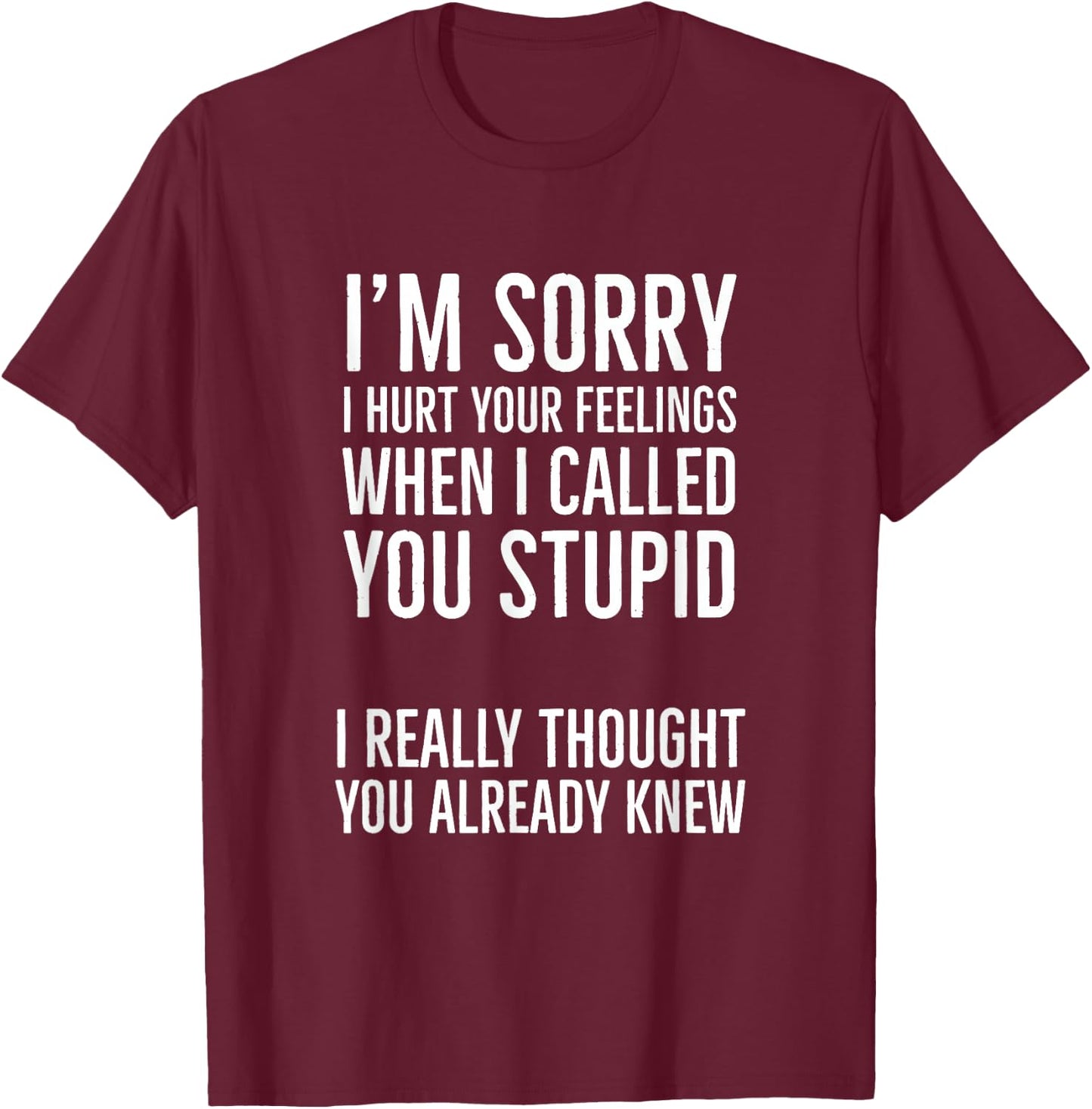 I'm Sorry I Hurt Your Feelings When I Called You Stupid T-Shirt - T-Shirt | Maroon