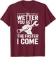 The Wetter You Get The Faster I Come T-Shirt - T-Shirt | Maroon