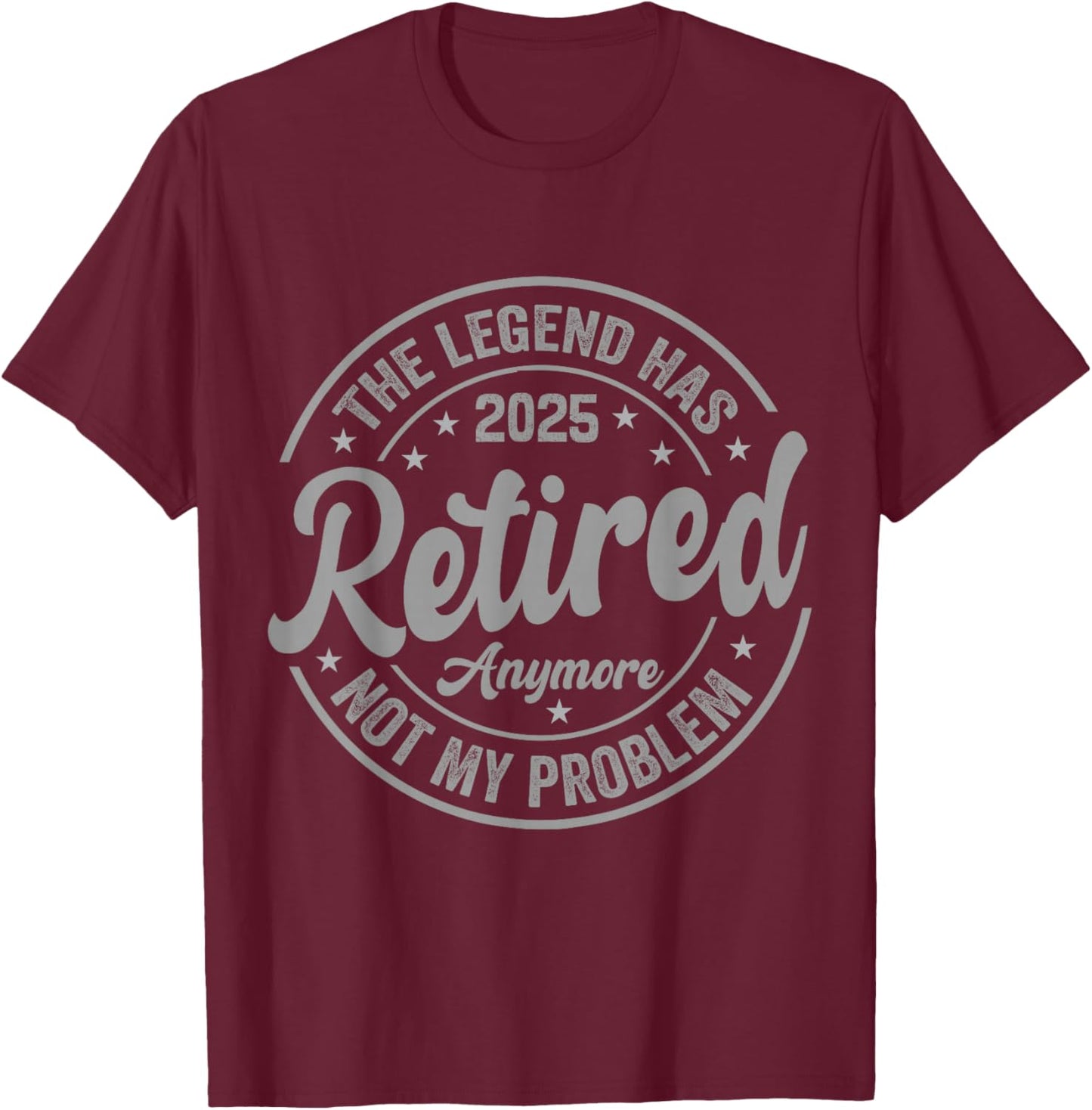 Legend Has Retired 2025 Not My Problem Anymore Retirement T-Shirt - T-Shirt | Maroon