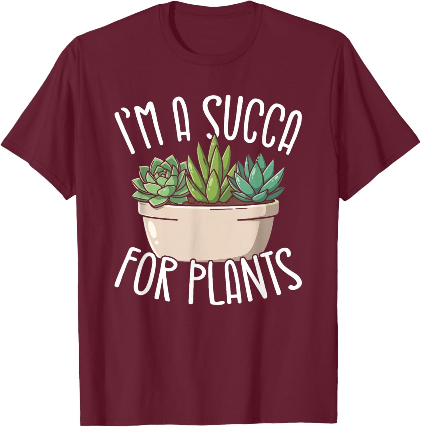 Im A Succa for Plants Funny Succulent Lover T-Shirt - T-Shirt | Maroon