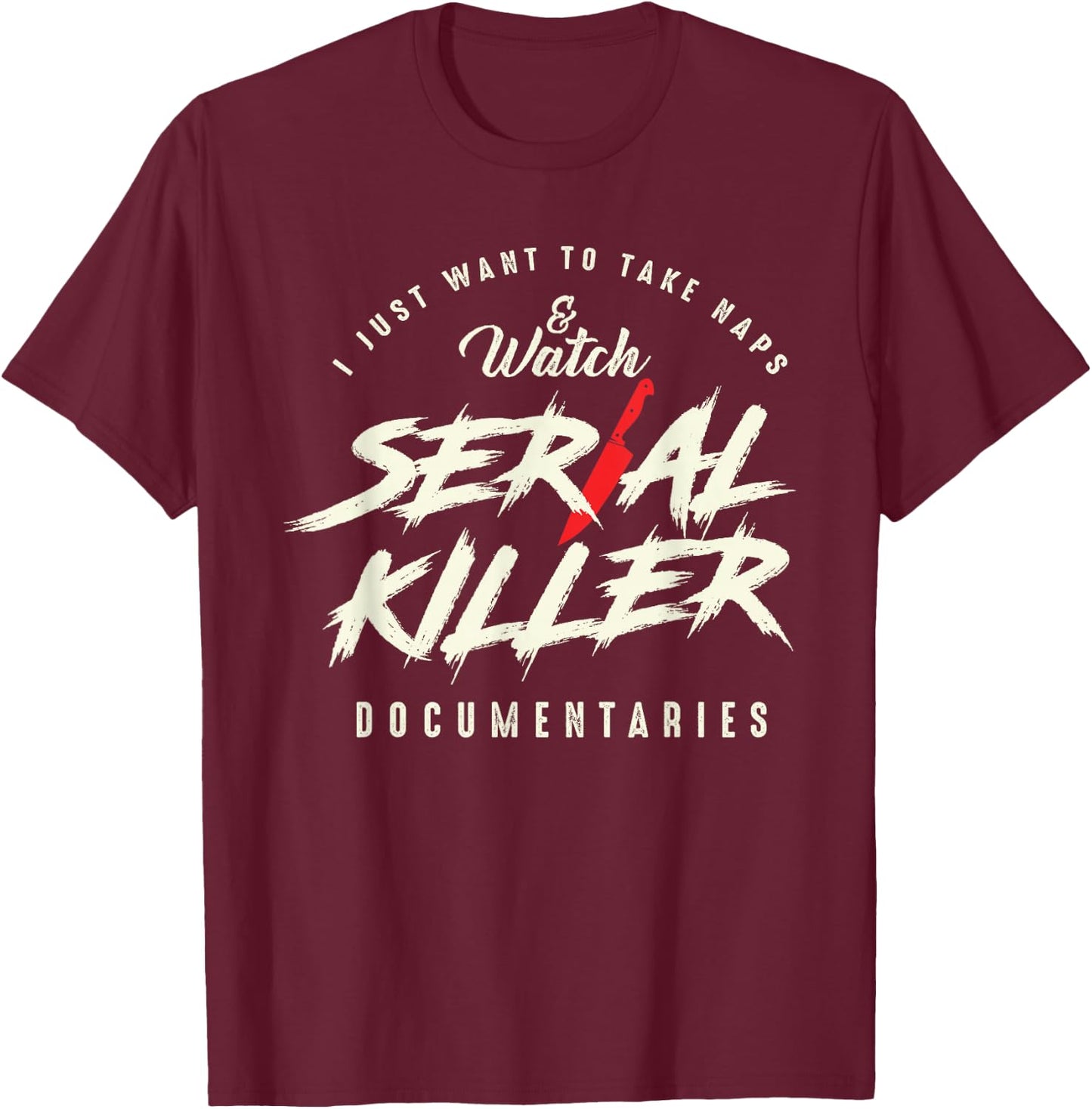 Take Naps and Watch Serial Killer Documentaries T-Shirt - T-Shirt | Maroon