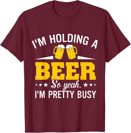I'm Holding A Beer So Yeah I'm Pretty Busy Funny T Shirt T-Shirt - T-Shirt | Maroon