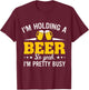 I'm Holding A Beer So Yeah I'm Pretty Busy Funny T Shirt T-Shirt - T-Shirt | Maroon