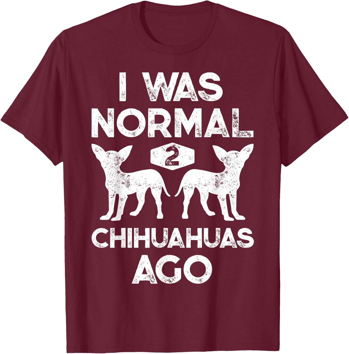 I Was Normal 2 Chihuahuas Ago Funny Dog Lover Men Women Cute T-Shirt - T-Shirt | Maroon