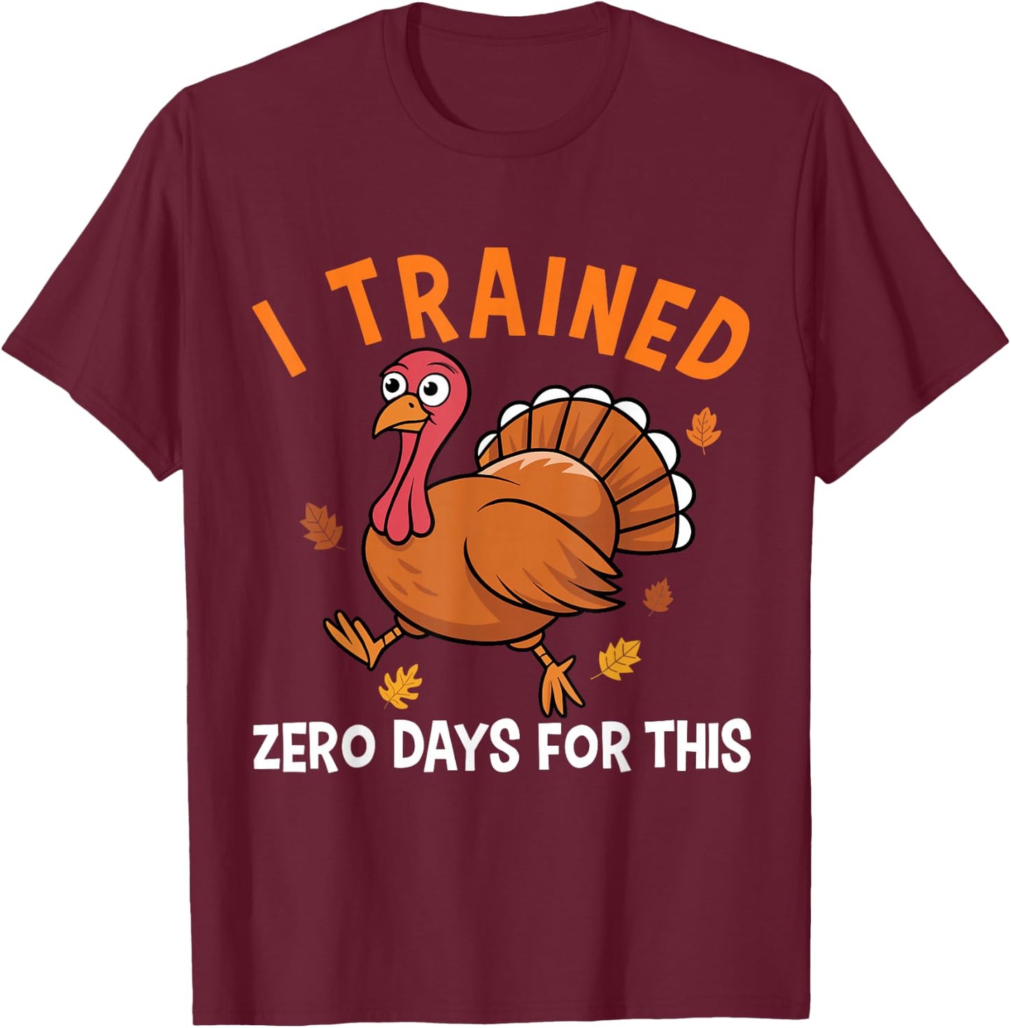 Thanksgiving Running Turkey Trot I Trained Zero Days T-Shirt - T-Shirt | Maroon