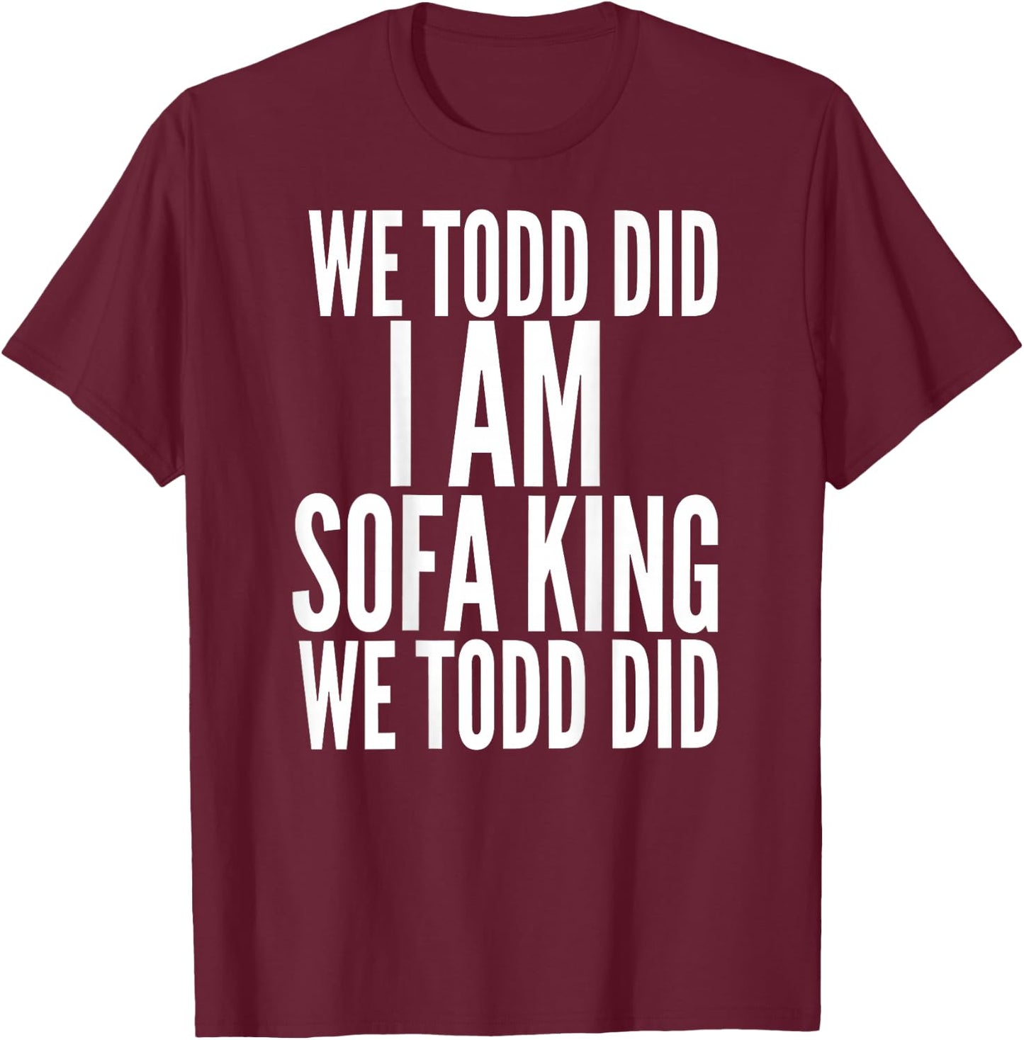 We Todd Did I Am Sofa King We Todd Did.. T Shirt T-Shirt - T-Shirt | Maroon