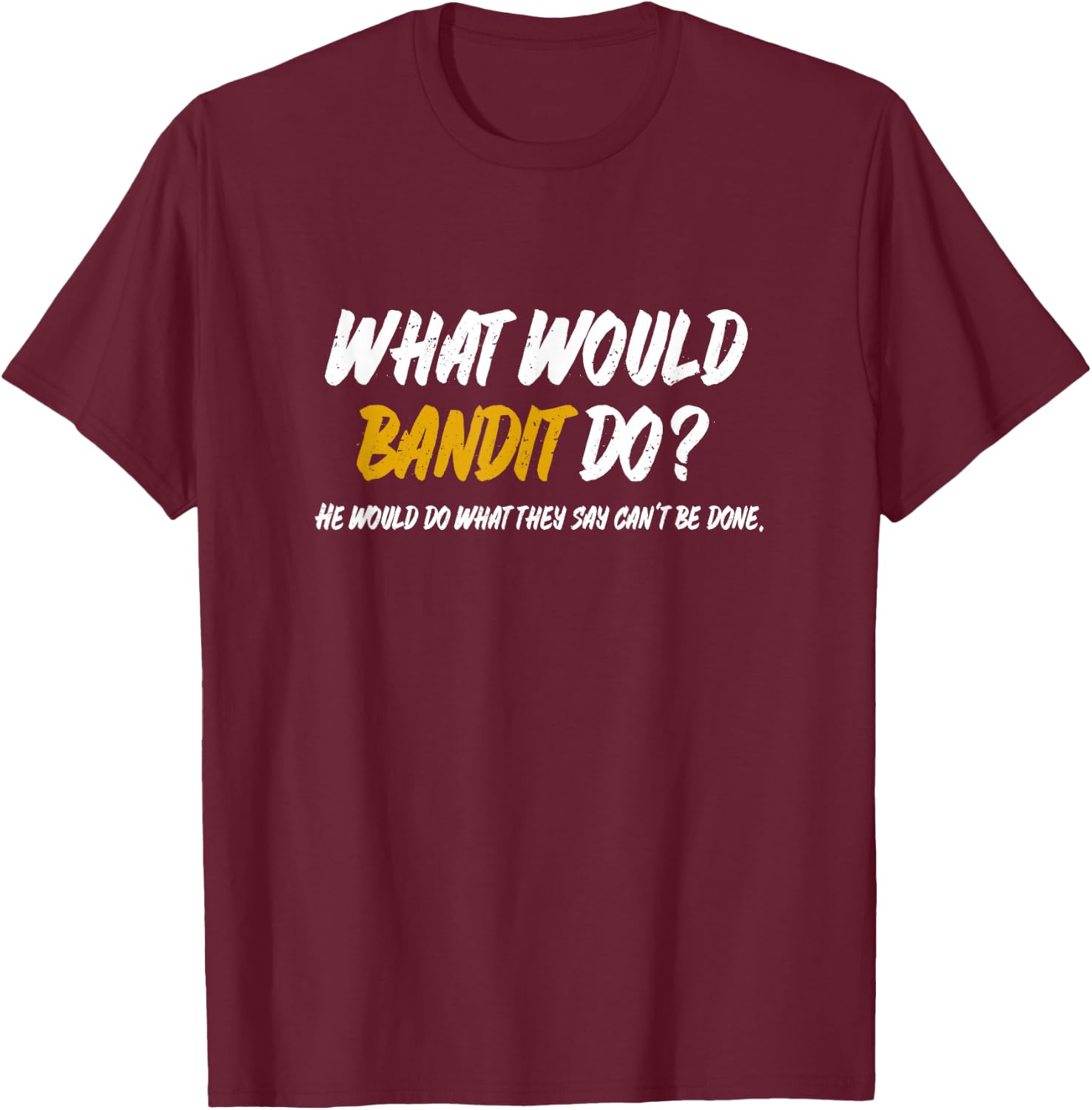 What Would Bandit do? What They say Can't be Done Shirt T-Shirt - T-Shirt | Maroon