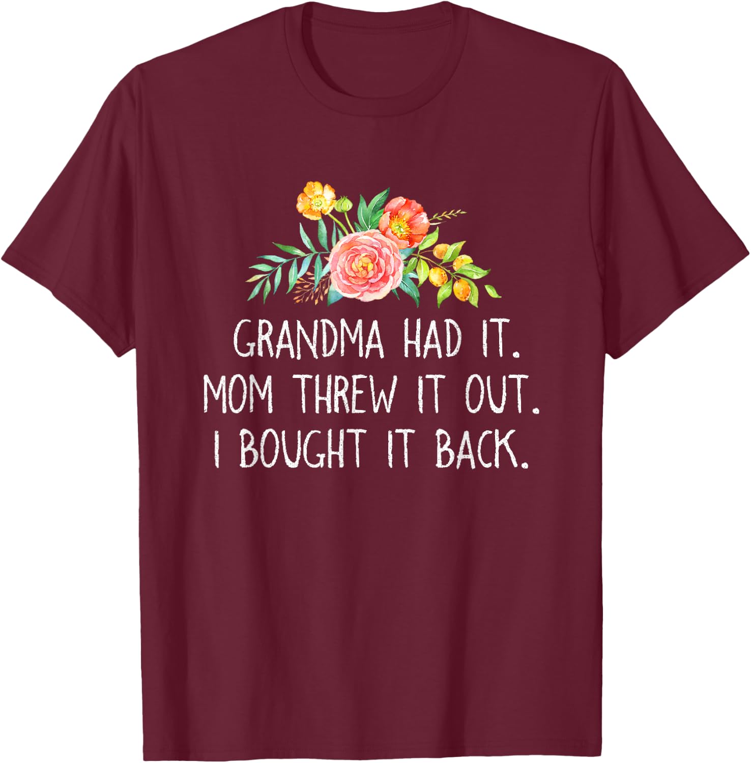 Grandma had it Mom Threw It Out I Bought It Back T Shirt T-Shirt - T-Shirt | Maroon