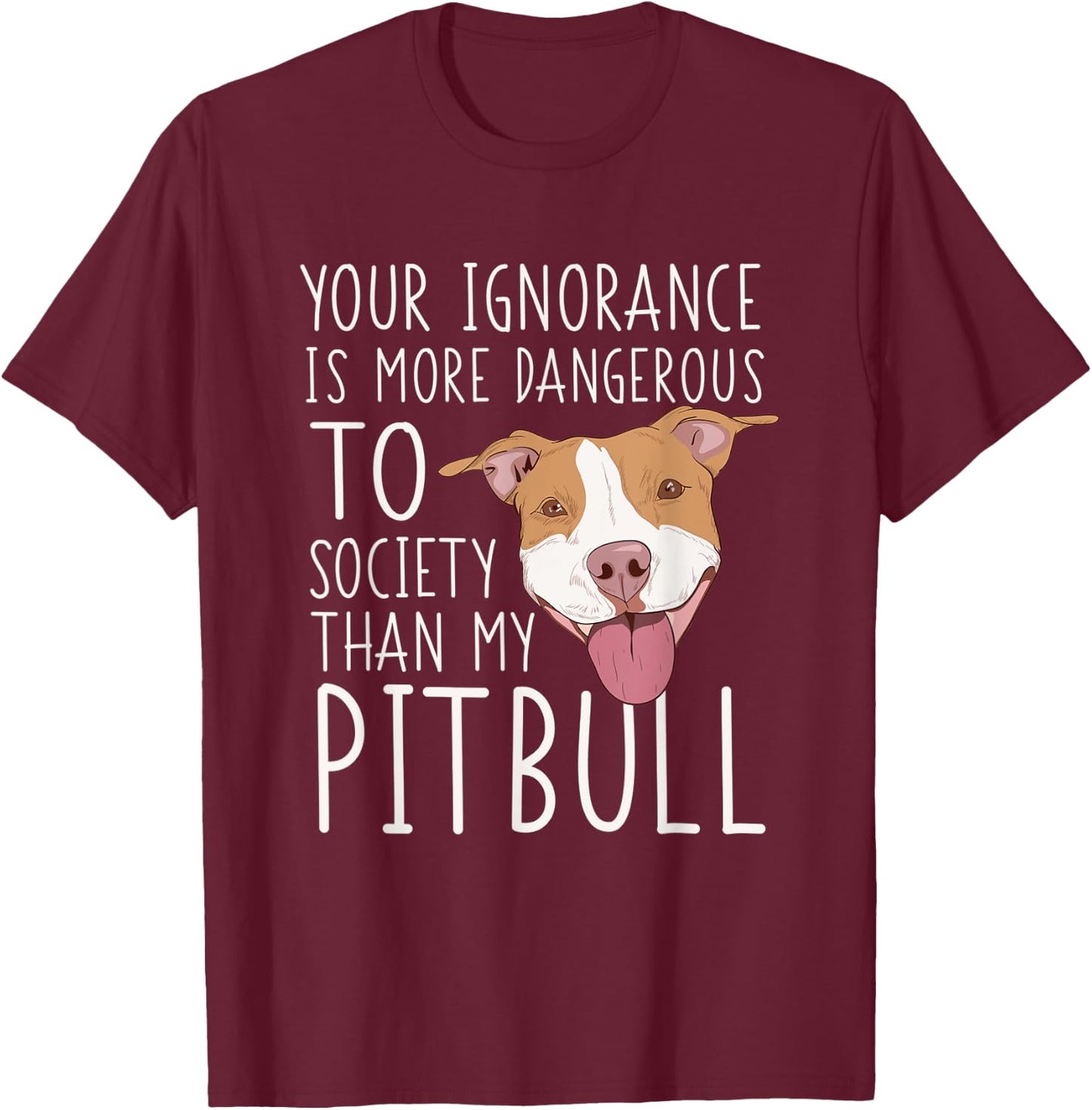 Pit Bull Owner Gift Your Ignorance Is A Lot More Dangerous T-Shirt - T-Shirt | Maroon