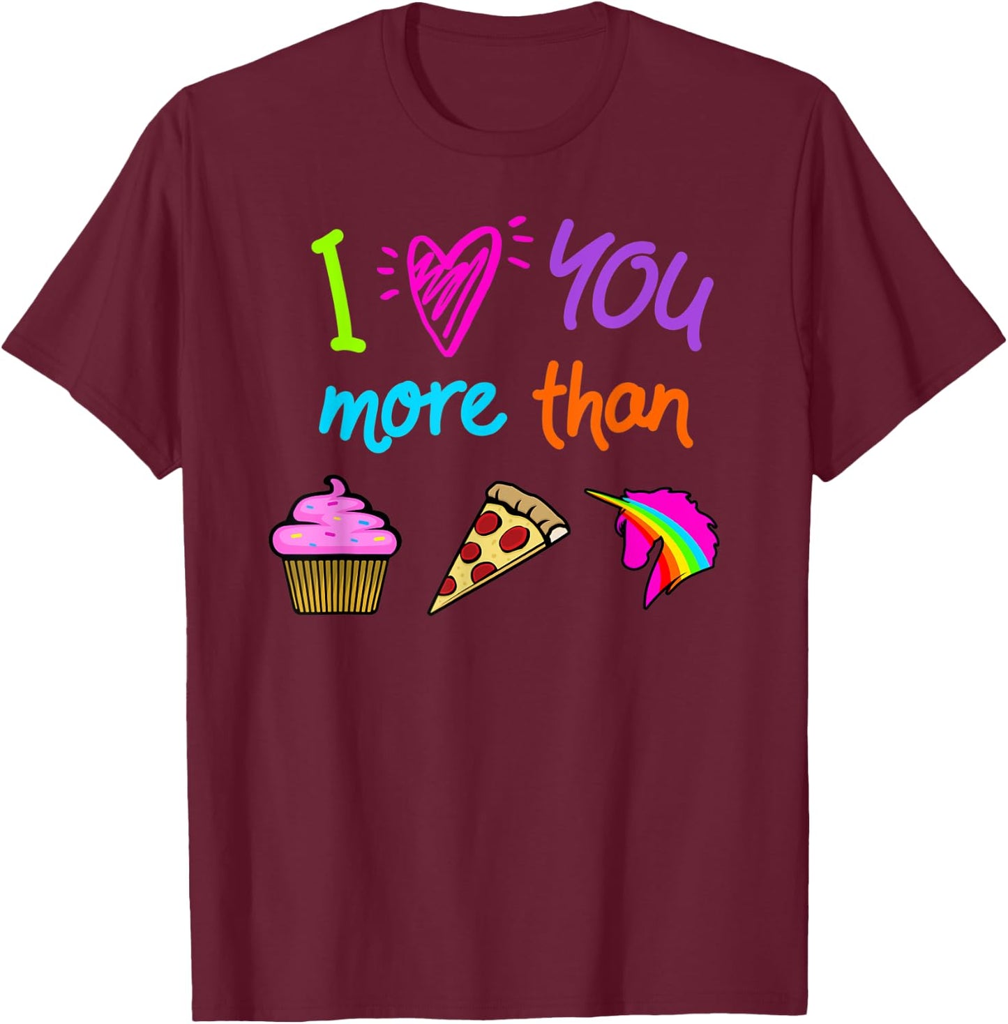 I Love You More Than Cupcakes Pizza Unicorns Novelty Graphic T-Shirt - T-Shirt | Maroon