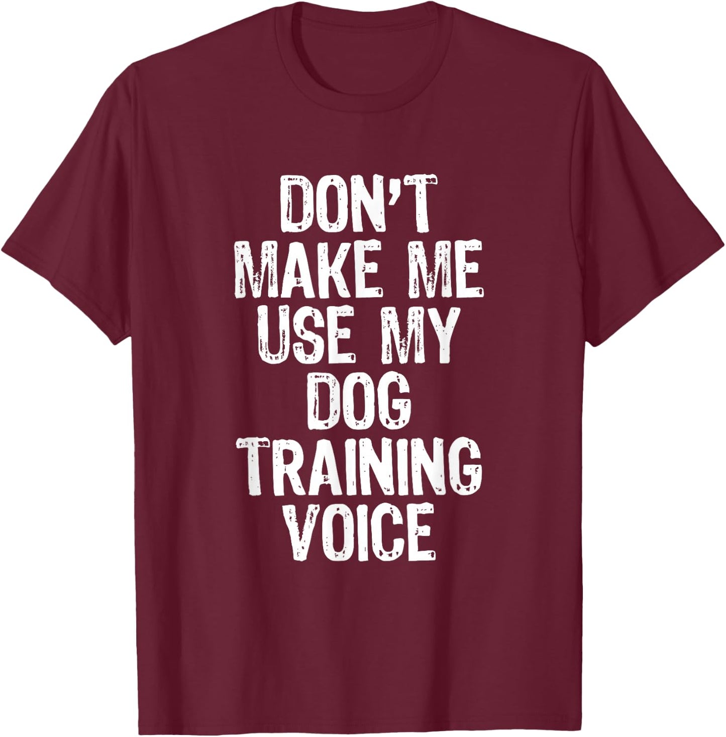 Don't Make Me Use My Dog Training Voice Trainer Funny T-Shirt - T-Shirt | Maroon