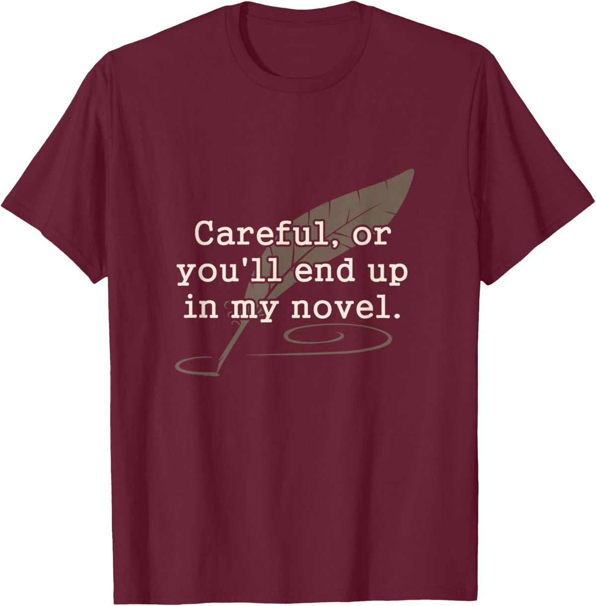 Careful Or You'll End Up In My Novel Writer Shirt T-Shirt - T-Shirt | Maroon