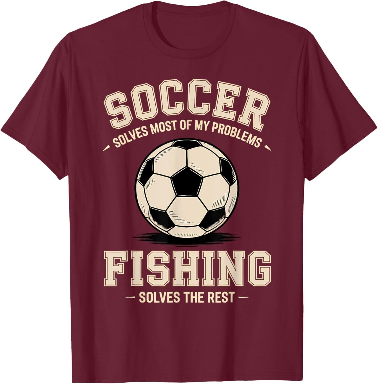 Soccer & Fishing: The Ultimate Problem Solvers T-Shirt - T-Shirt | Maroon