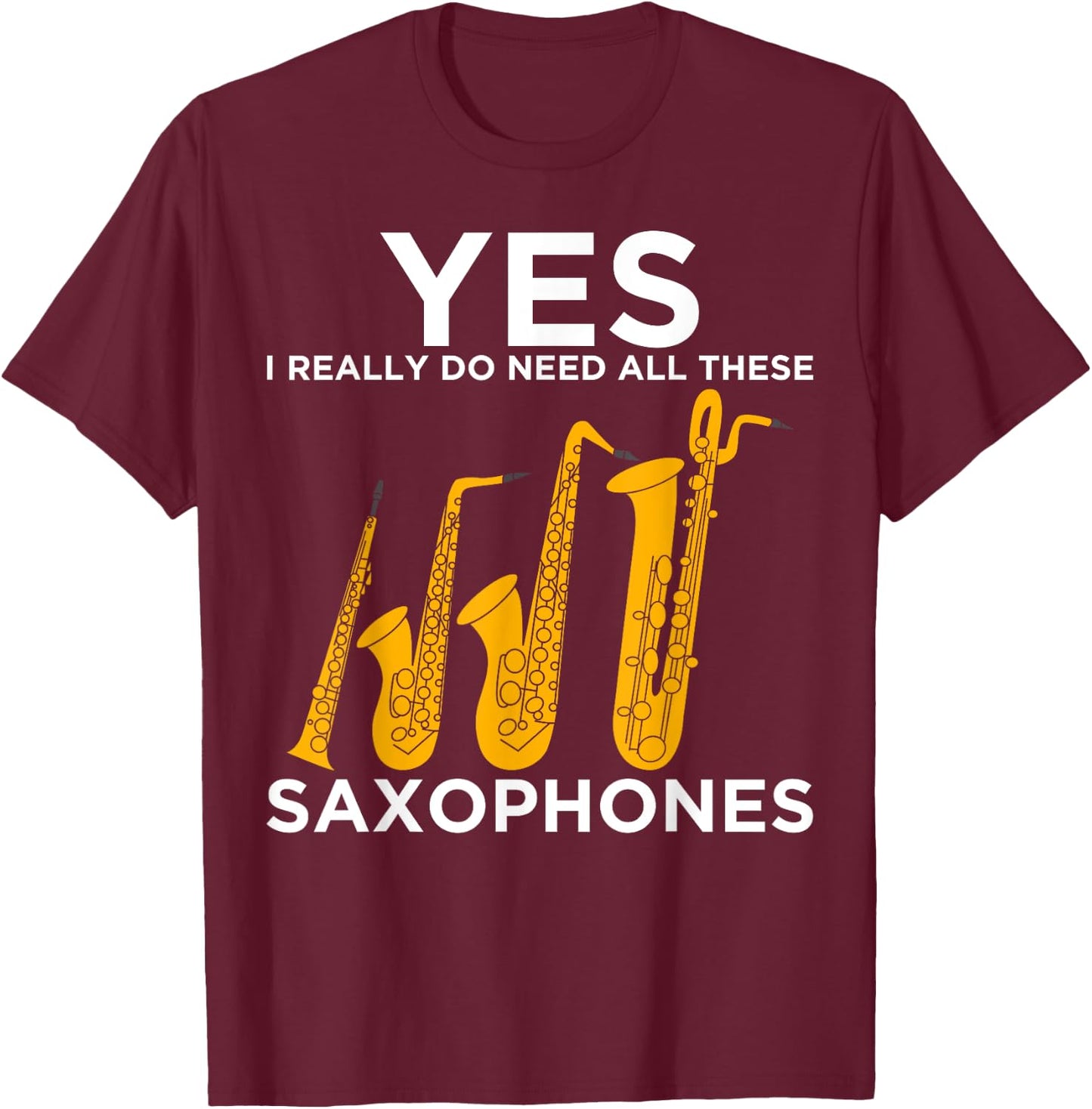 Yes I Really Do Need All These Saxophones T-Shirt - T-Shirt | Maroon
