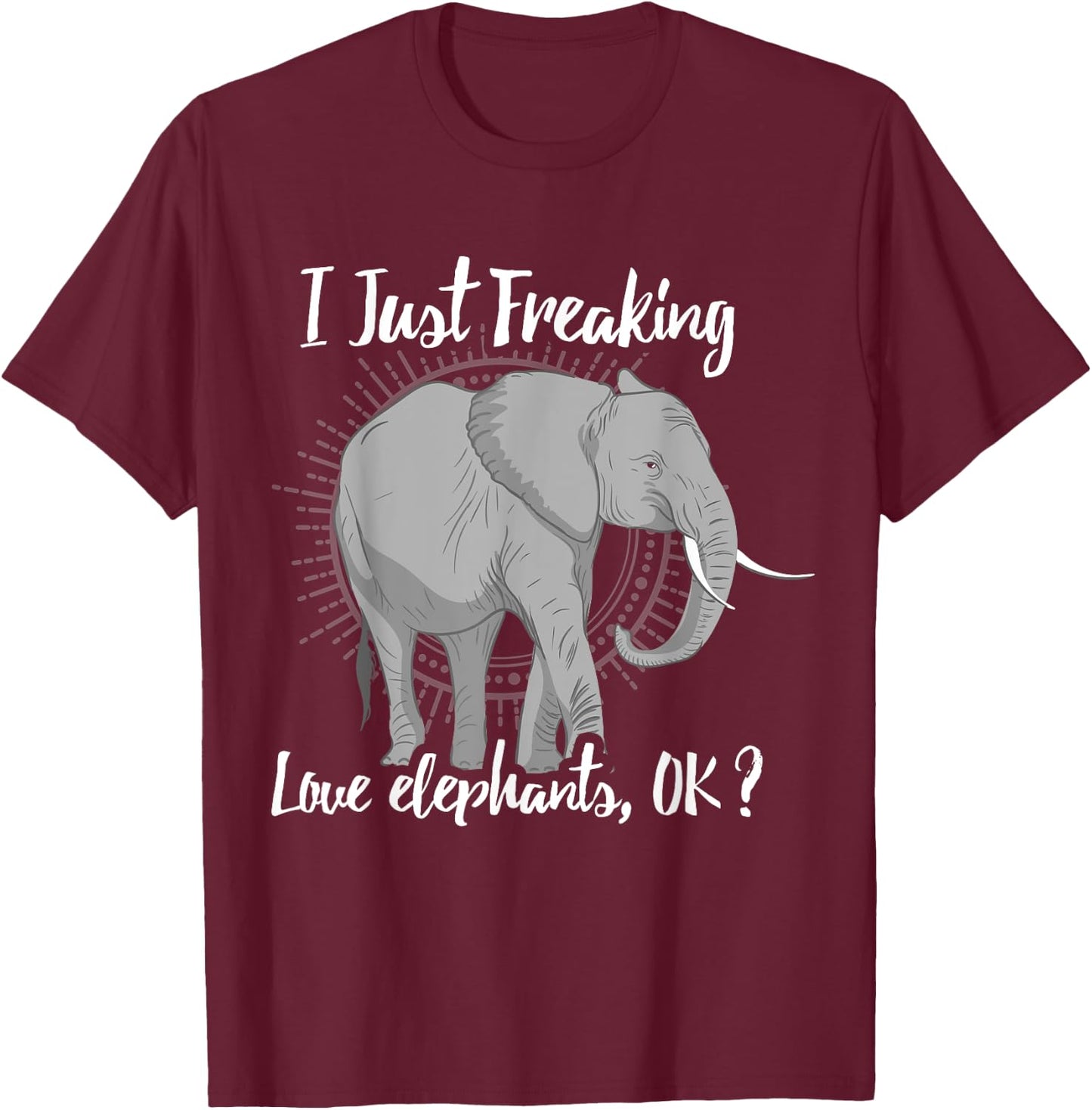 I Just Freaking Love Elephants OK? Gift Elephant Lover Shirt T-Shirt - T-Shirt | Maroon