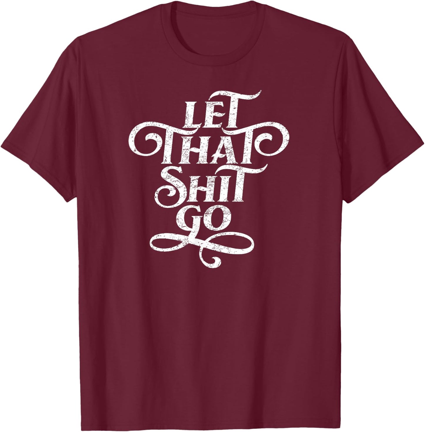 Let That Shit Go T Shirt Funny Inspirational Quote T-Shirt - T-Shirt | Maroon