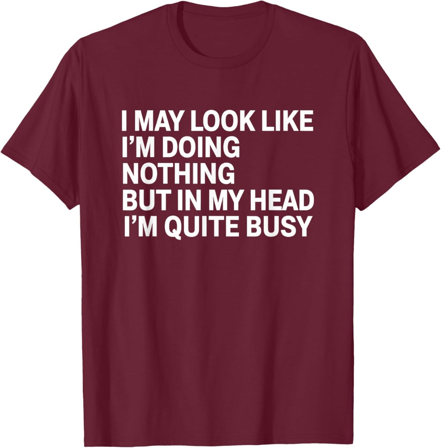 I May Look Like I M Doing Nothing But in My Head I M Quite T-Shirt - T-Shirt | Maroon