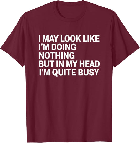 I May Look Like I M Doing Nothing But in My Head I M Quite T-Shirt - T-Shirt | Maroon