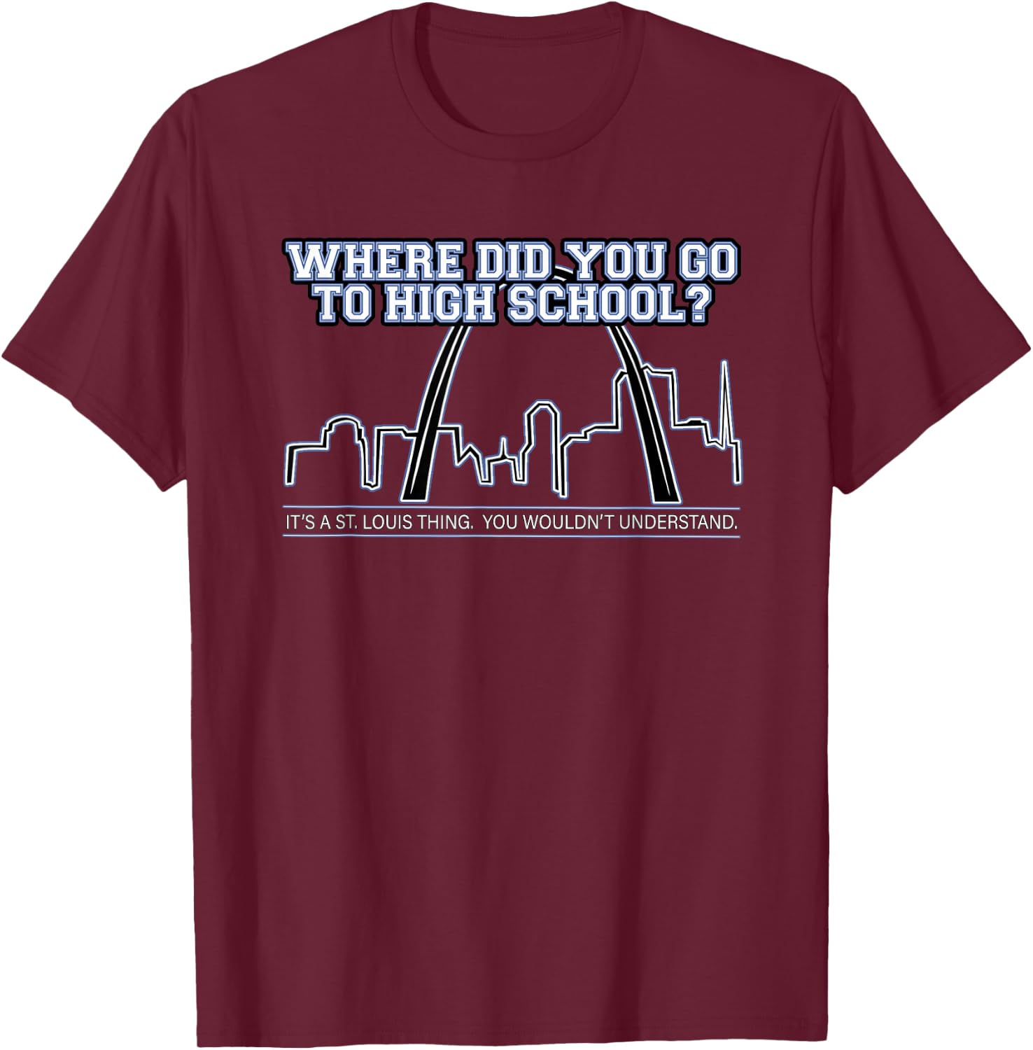 What High School Did You Go To? It's A St. Louis Thing. T-Shirt - T-Shirt | Maroon