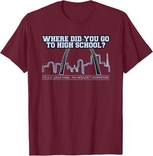 What High School Did You Go To? It's A St. Louis Thing. T-Shirt - T-Shirt | Maroon