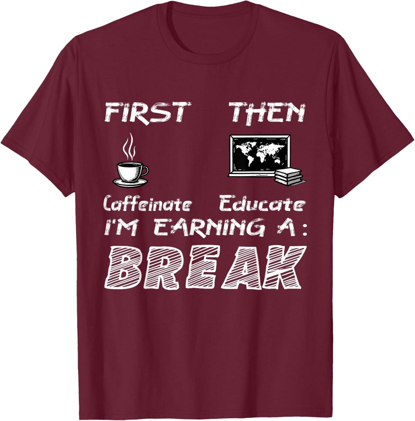 First Caffeinate Then Educate I Am Earning A Break Fun T-Shirt - T-Shirt | Maroon