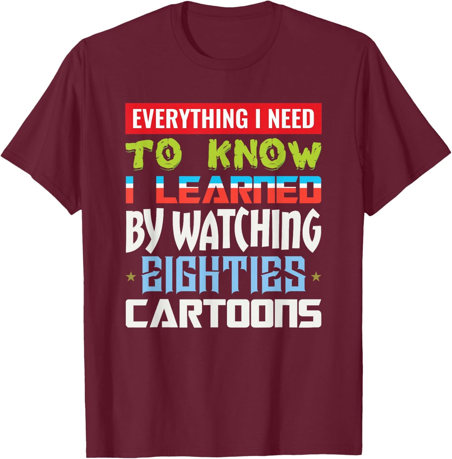 80s Cartoon Everything I Need To Know Eighties Cartoons T-Shirt - T-Shirt | Maroon