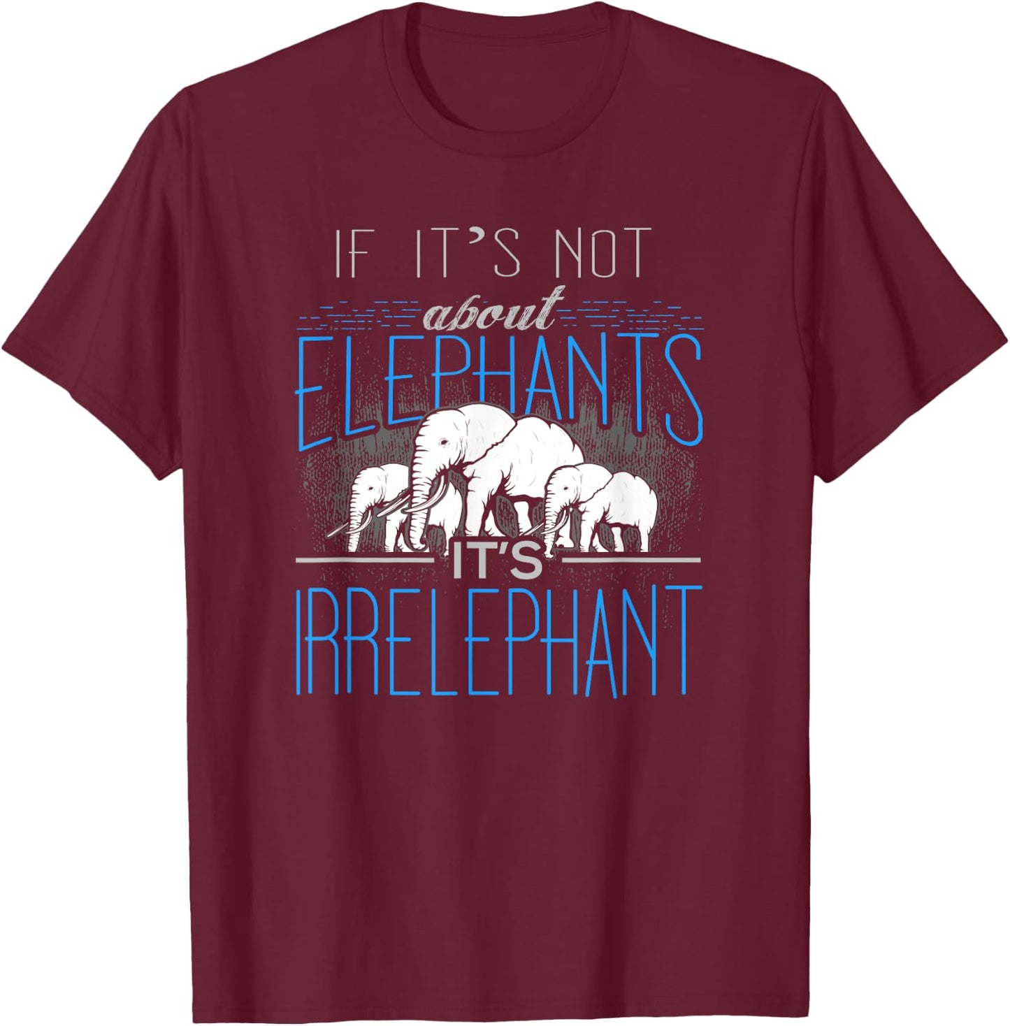 If It's Not About Elephants It's Irrelephant T-Shirt - T-Shirt | Maroon