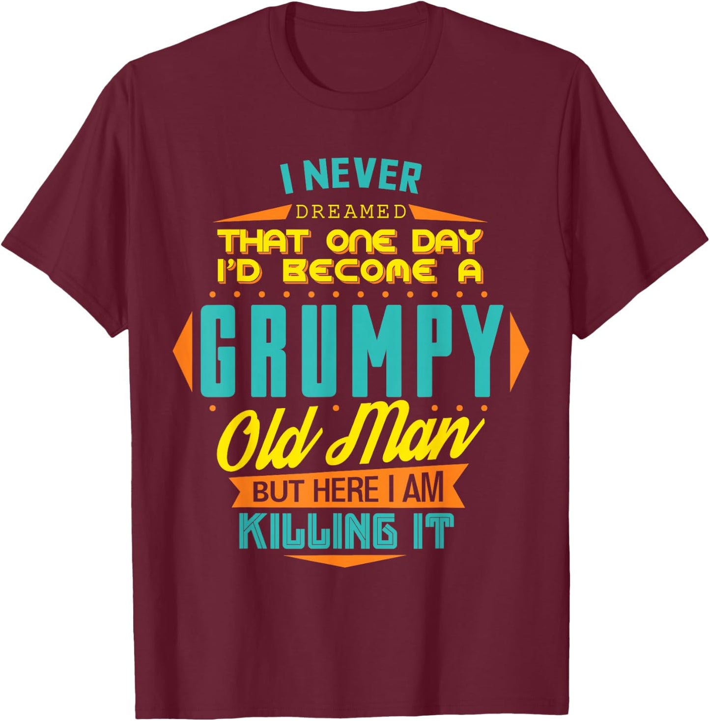 Never Dreamed That I'd Become A Grumpy Old Man Funny T-Shirt - T-Shirt | Maroon