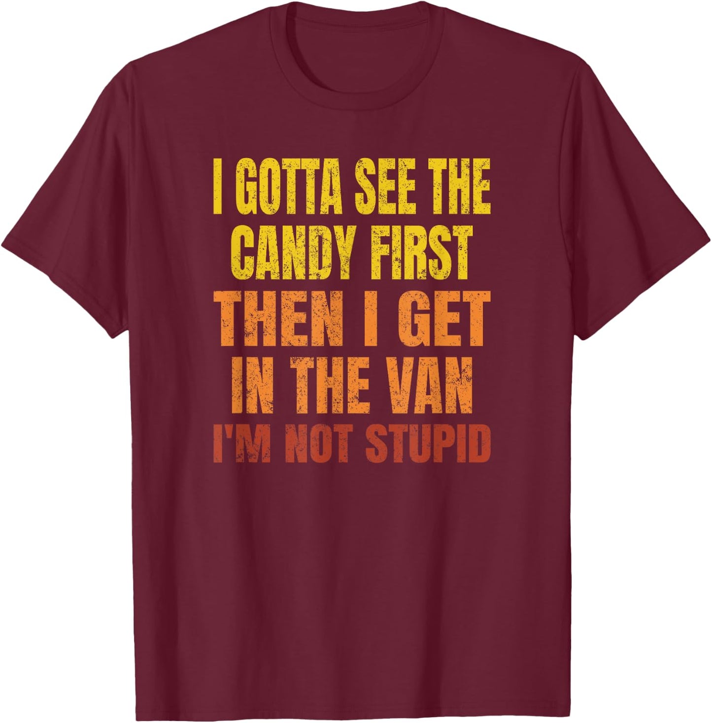 I Gotta See The Candy First, I'm Not Stupid T-Shirt - T-Shirt | Maroon