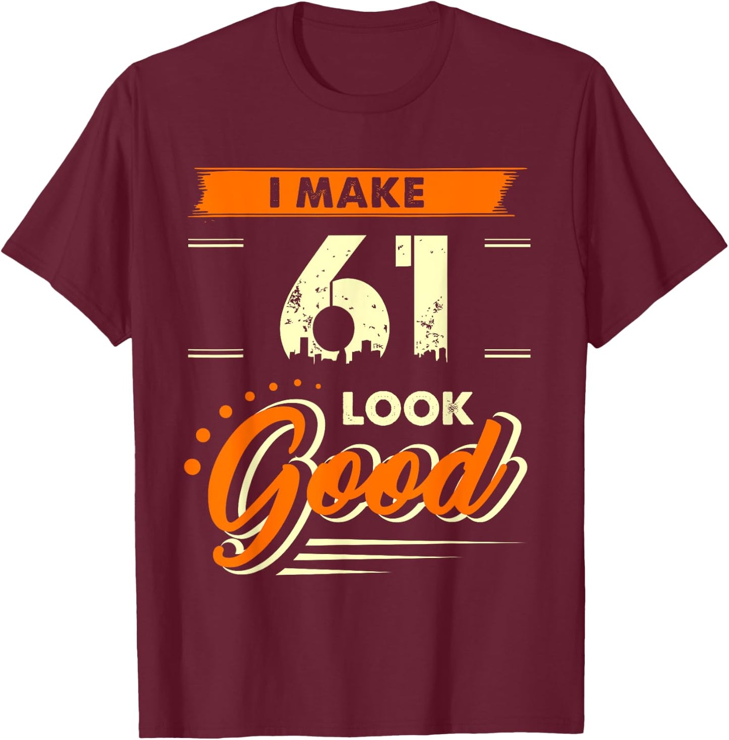 I Make 61 Years Old Look Good Funny 61st Birthday Gift T-Shirt - T-Shirt | Maroon