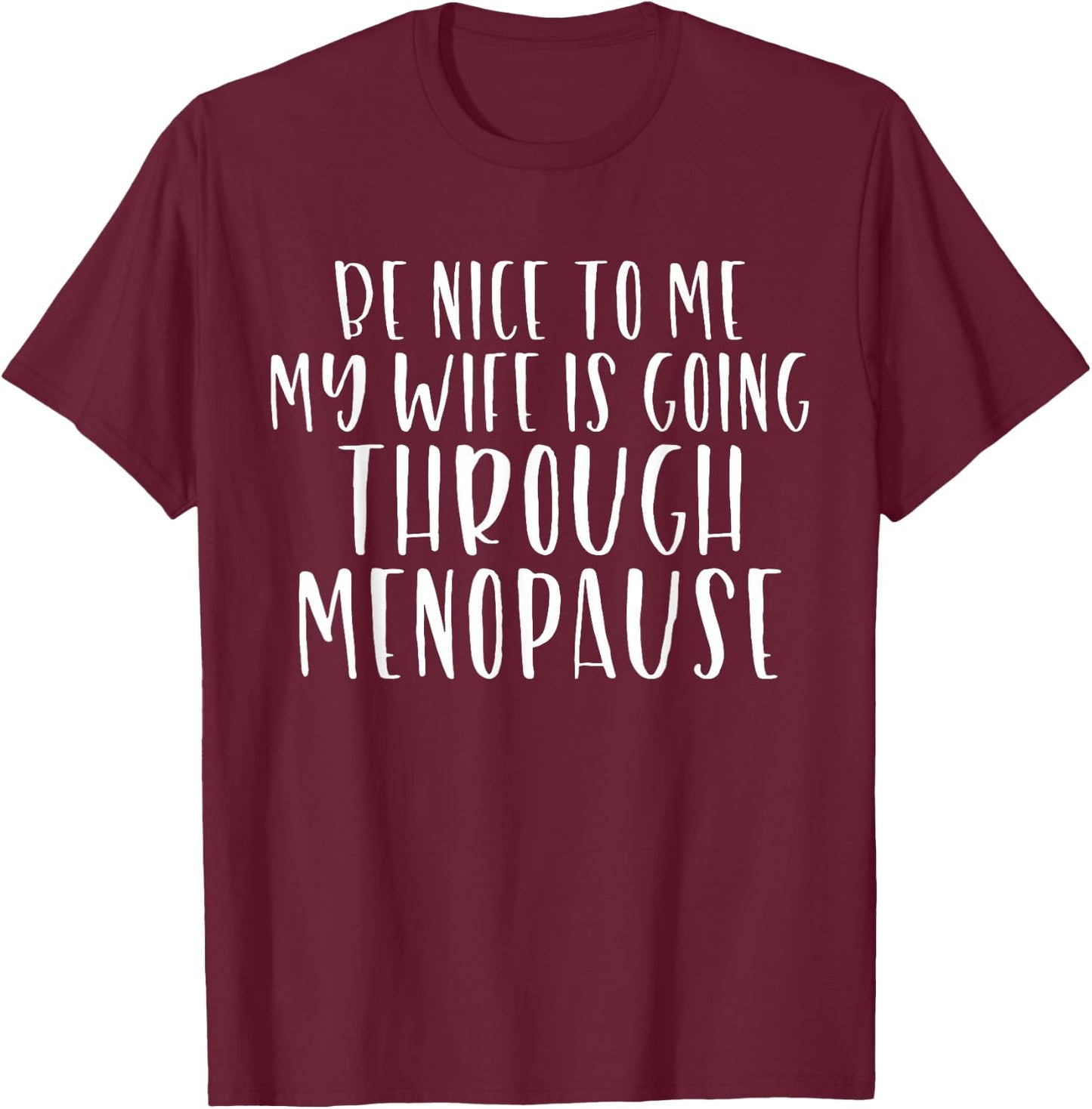 Be Nice to Me My Wife Is Going Through Menopause T-Shirt - T-Shirt | Maroon