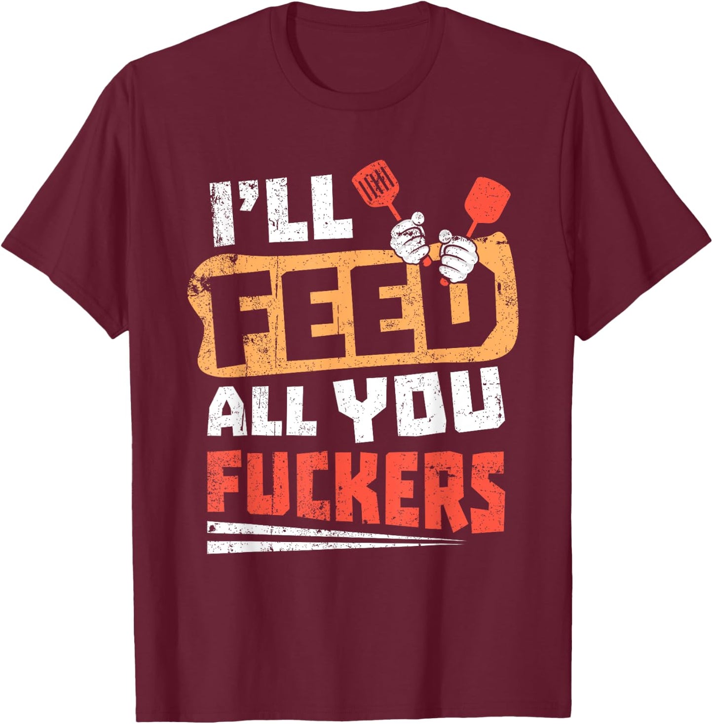Funny Dad Joke I'll Feed All You Fucker Fucking cook design T-Shirt - T-Shirt | Maroon