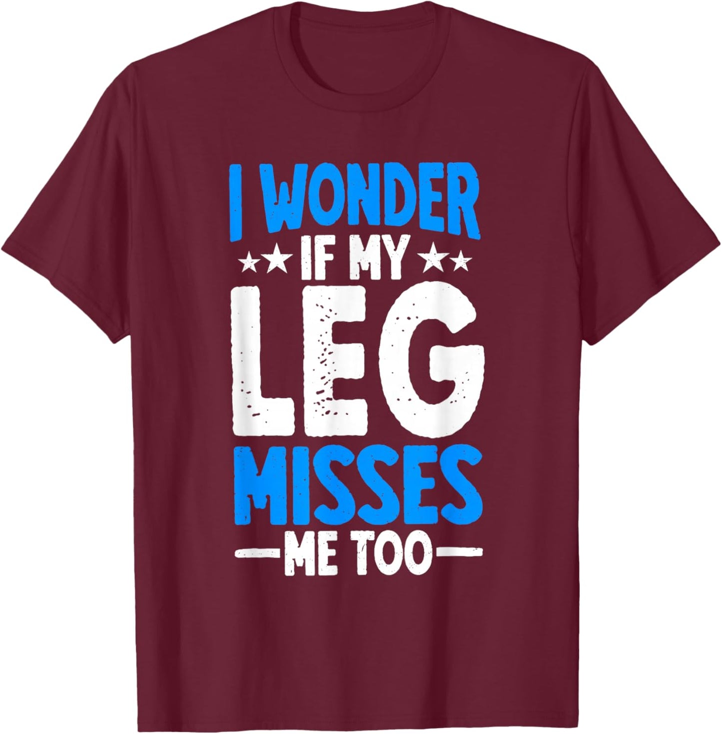 I Wonder If My Leg Misses Me Too Funny Amputee Humor T-Shirt - T-Shirt | Maroon