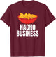 Nacho Business Funny Nacho Lover Mexican Food Gift T-Shirt - T-Shirt | Maroon