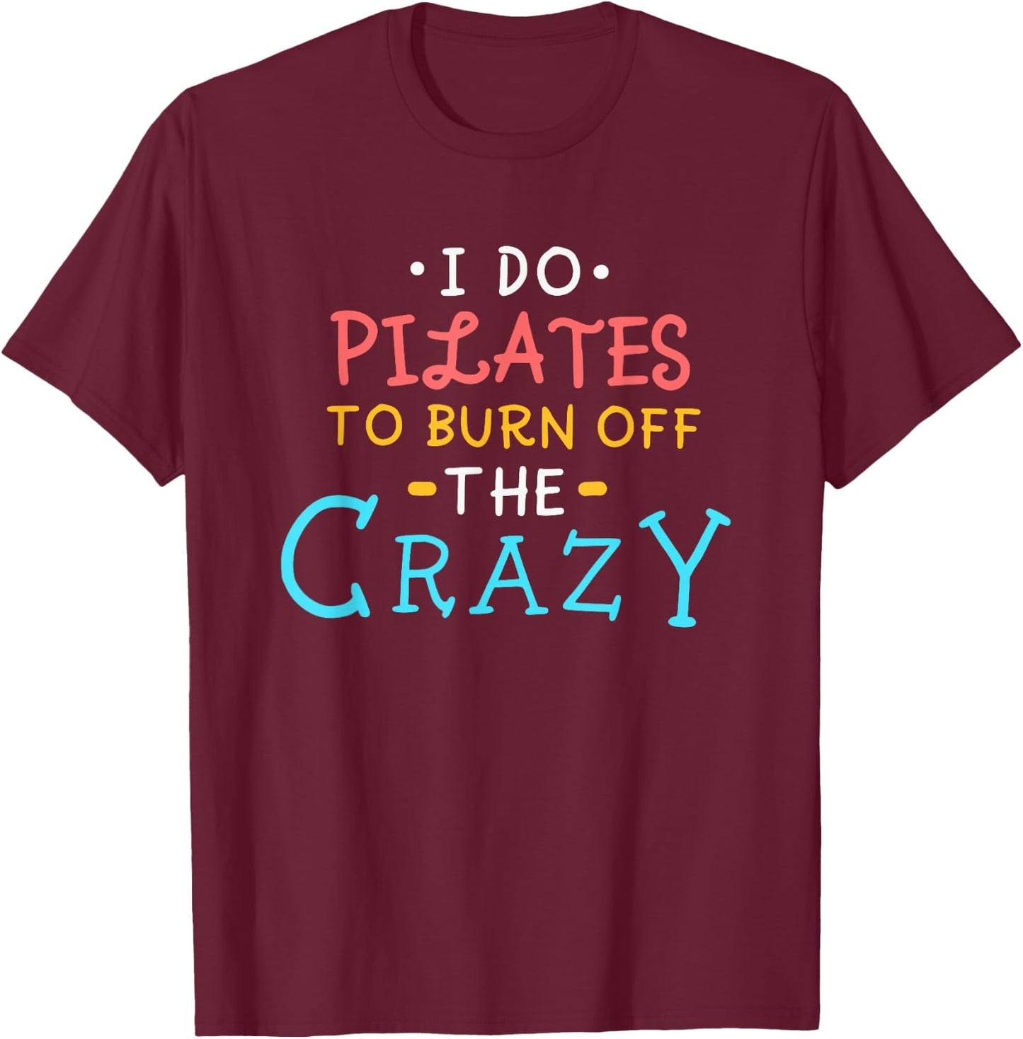 I Do Pilates To Burn Off The Crazy T-Shirt - T-Shirt | Maroon