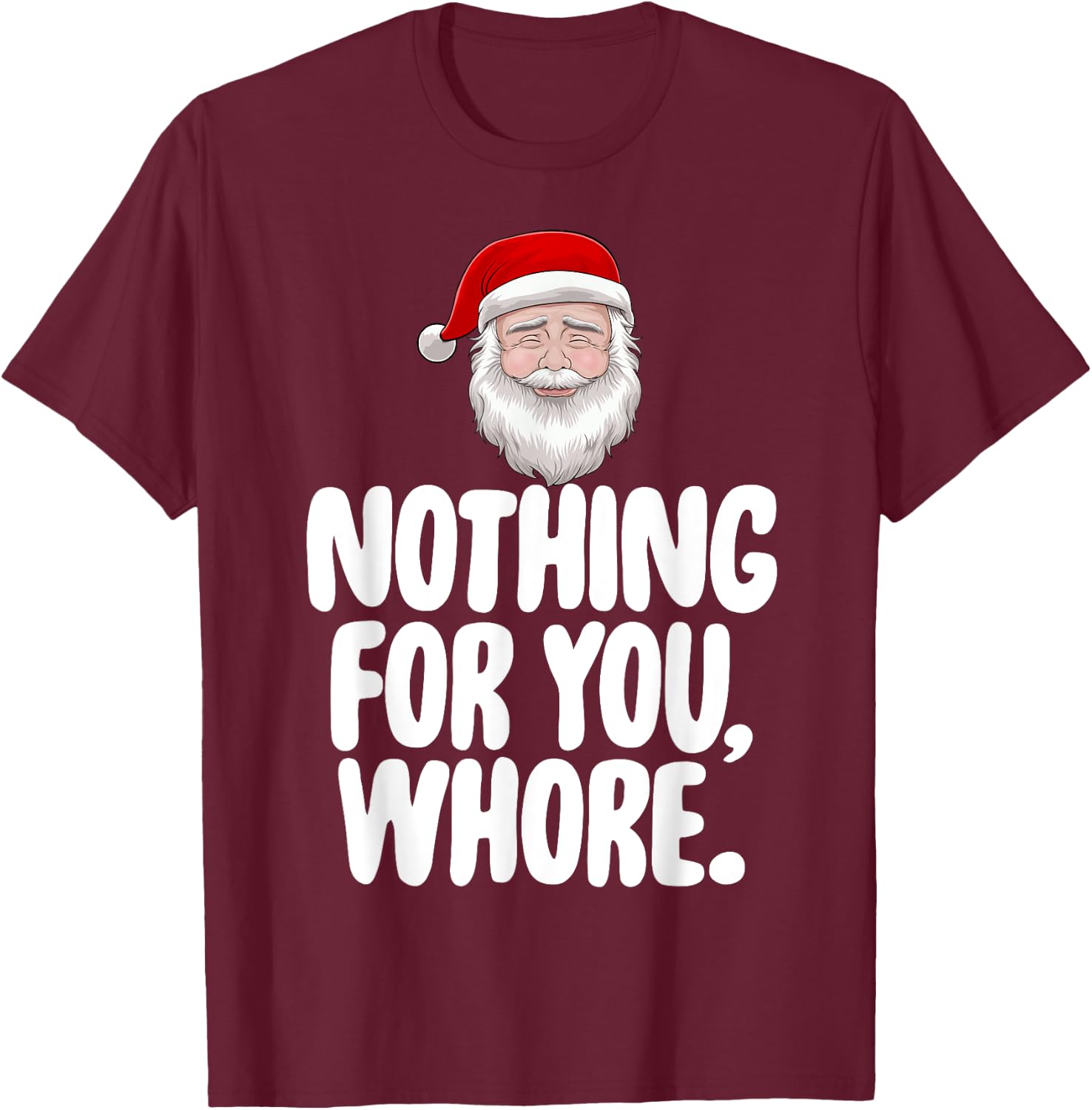 Christmas Xmas Nothing For You Whore Funny Gift T-Shirt - T-Shirt | Maroon