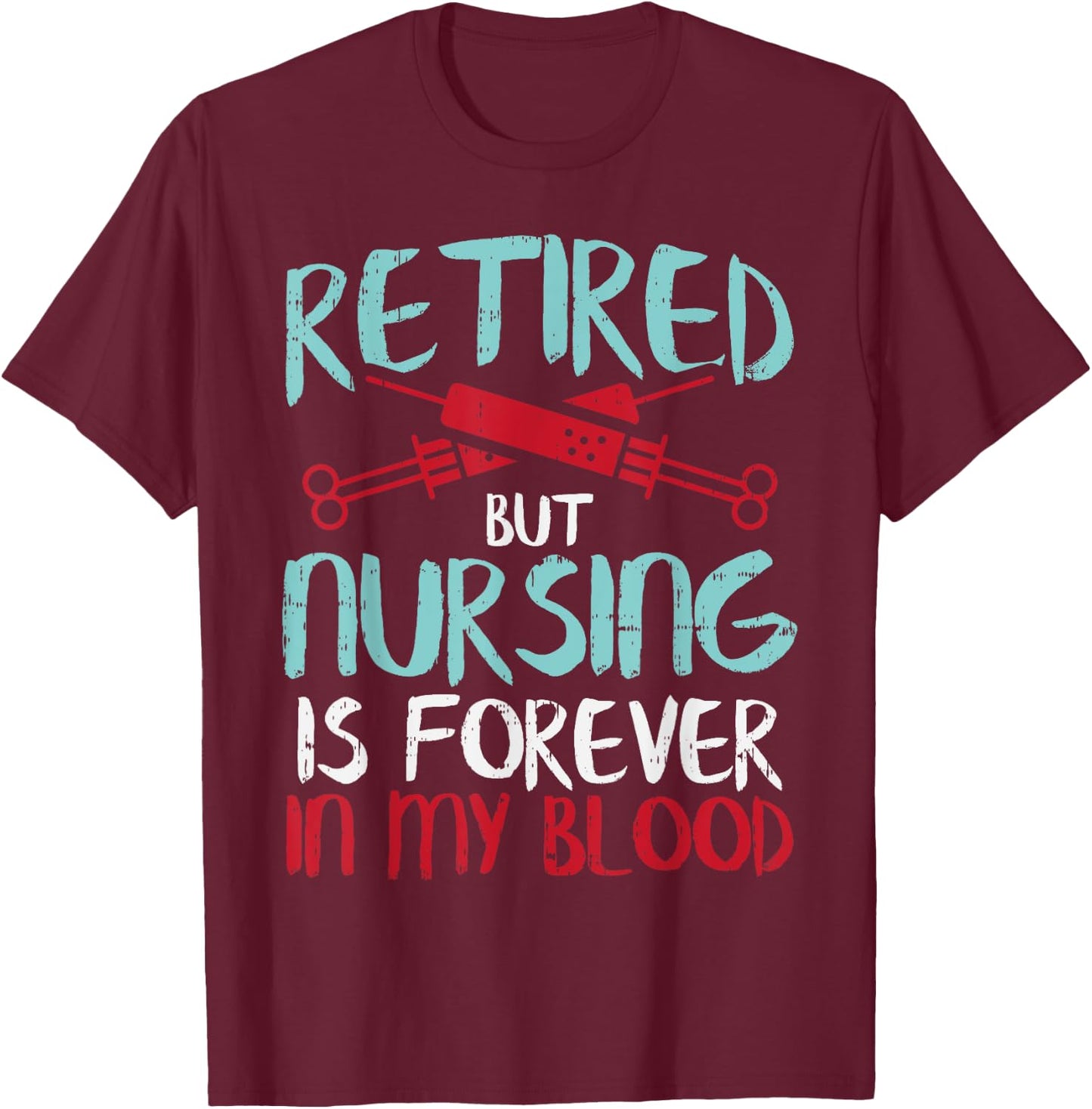 Retired But Nursing Forever In Blood Retirement Nurse Gift T-Shirt - T-Shirt | Maroon
