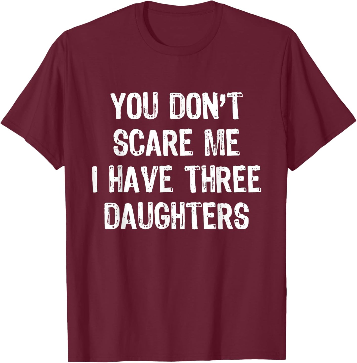 You Don't Scare Me I Have 3 Three Daughters Funny Mom Dad T-Shirt - T-Shirt | Maroon