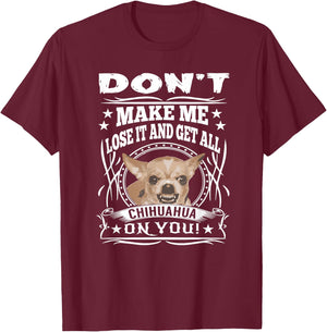 Don't Make me Lose it and Get all Chihuahua on You T-Shirt - T-Shirt | Maroon