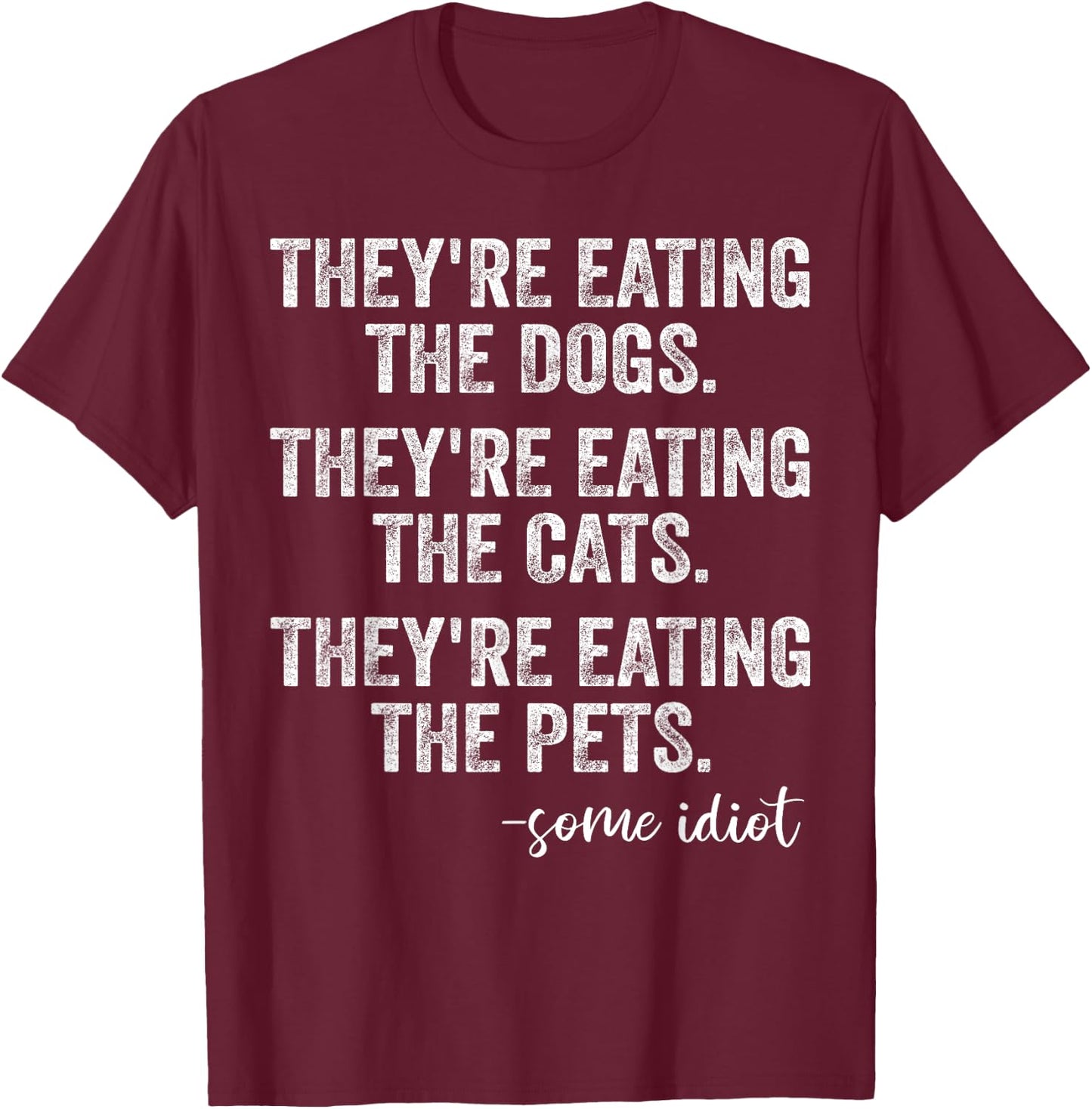They're Eating The Dogs The Cats The Pets Funny Trump Quote T-Shirt - T-Shirt | Maroon