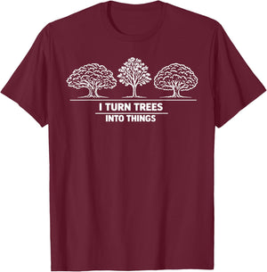 I Turn Trees Into Things Woodworking Carpenter Humor T-Shirt - T-Shirt | Maroon