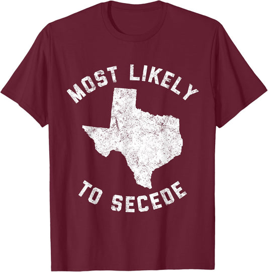 Texas Most Likely To Secede Funny TX Shirt T-Shirt - T-Shirt | Maroon