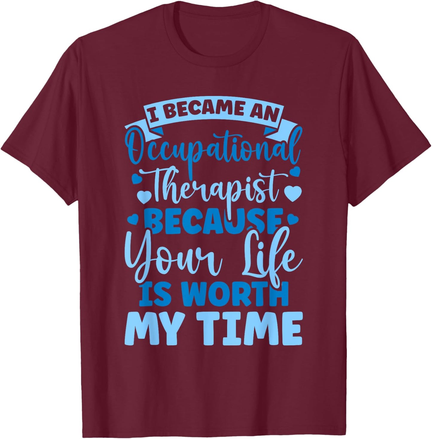 Because Your Life Is Worth My Time Occupational Therapy T-Shirt - T-Shirt | Maroon