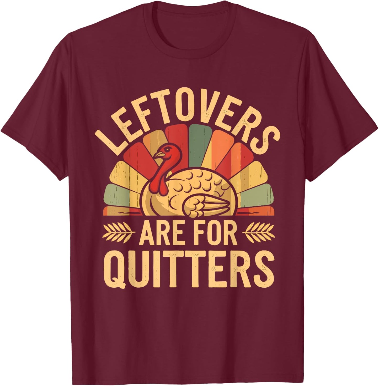 Leftovers Are For Quitters Shirt Funny Thanksgiving Turkey T-Shirt - T-Shirt | Maroon