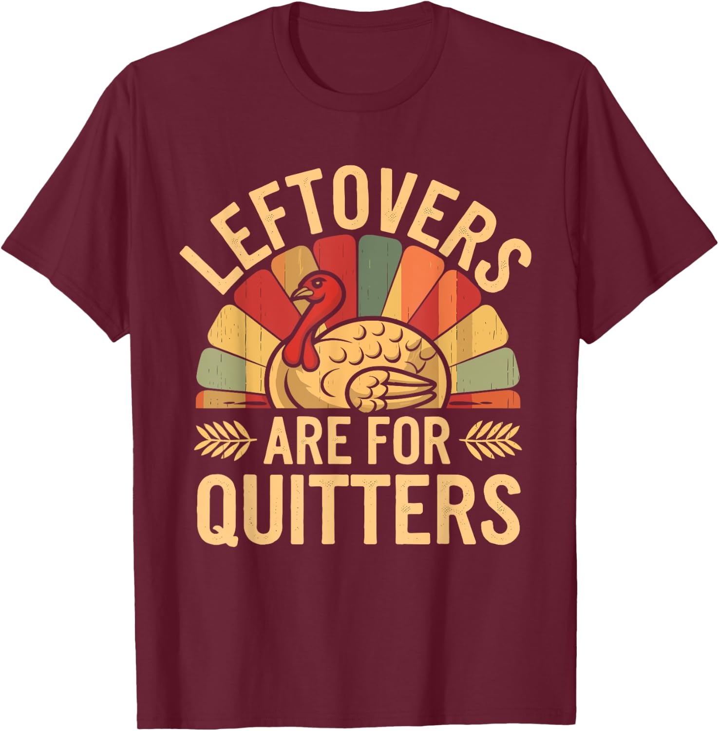 Leftovers Are For Quitters Shirt Funny Thanksgiving Turkey T-Shirt - T-Shirt | Maroon