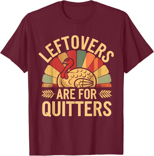 Leftovers Are For Quitters Shirt Funny Thanksgiving Turkey T-Shirt - T-Shirt | Maroon