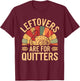 Leftovers Are For Quitters Shirt Funny Thanksgiving Turkey T-Shirt - T-Shirt | Maroon