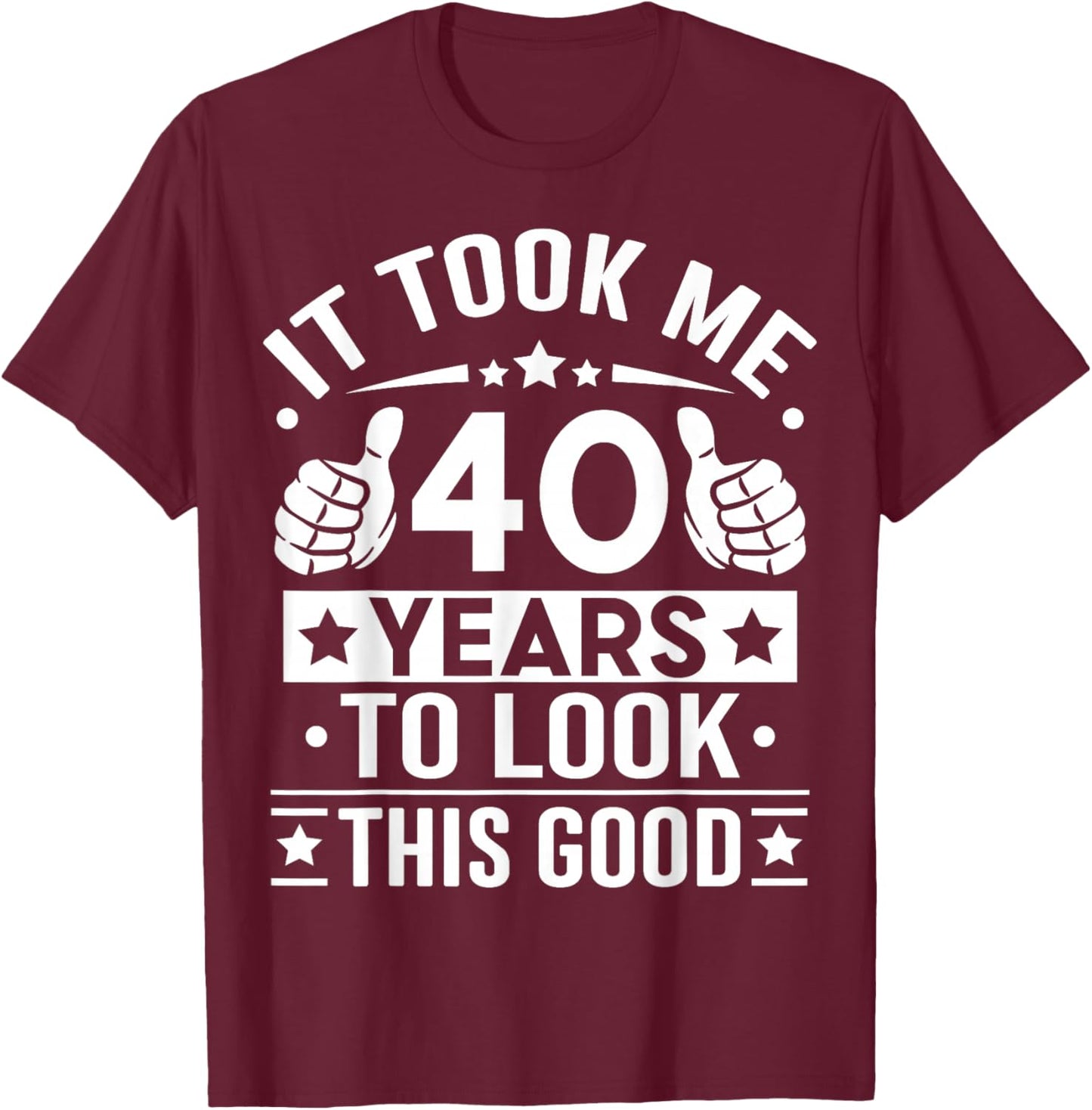 It Took Me 40 Years to Look This Good Happy 40th Birthday T-Shirt - T-Shirt | Maroon