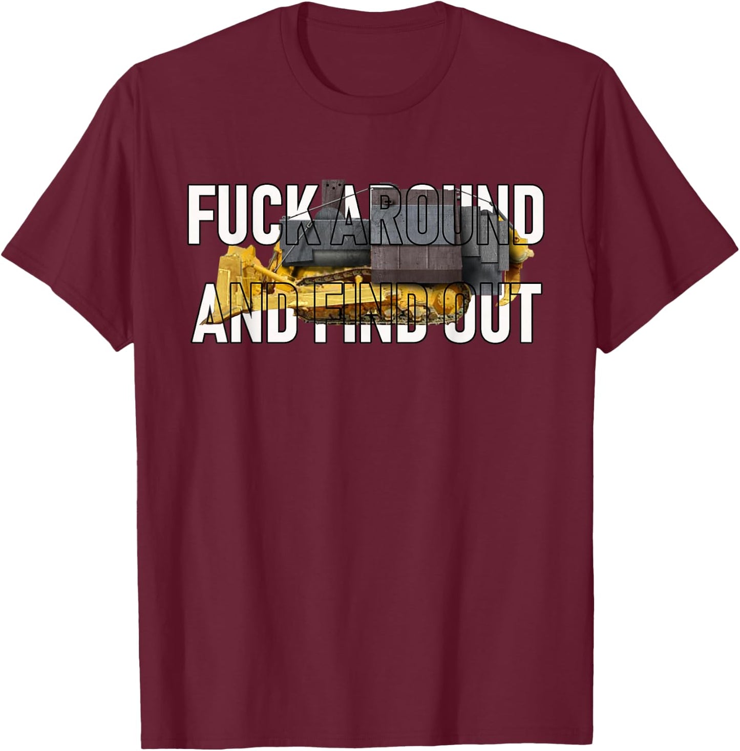 Fuck Around and find Out Dozer Funny T-Shirt - T-Shirt | Maroon