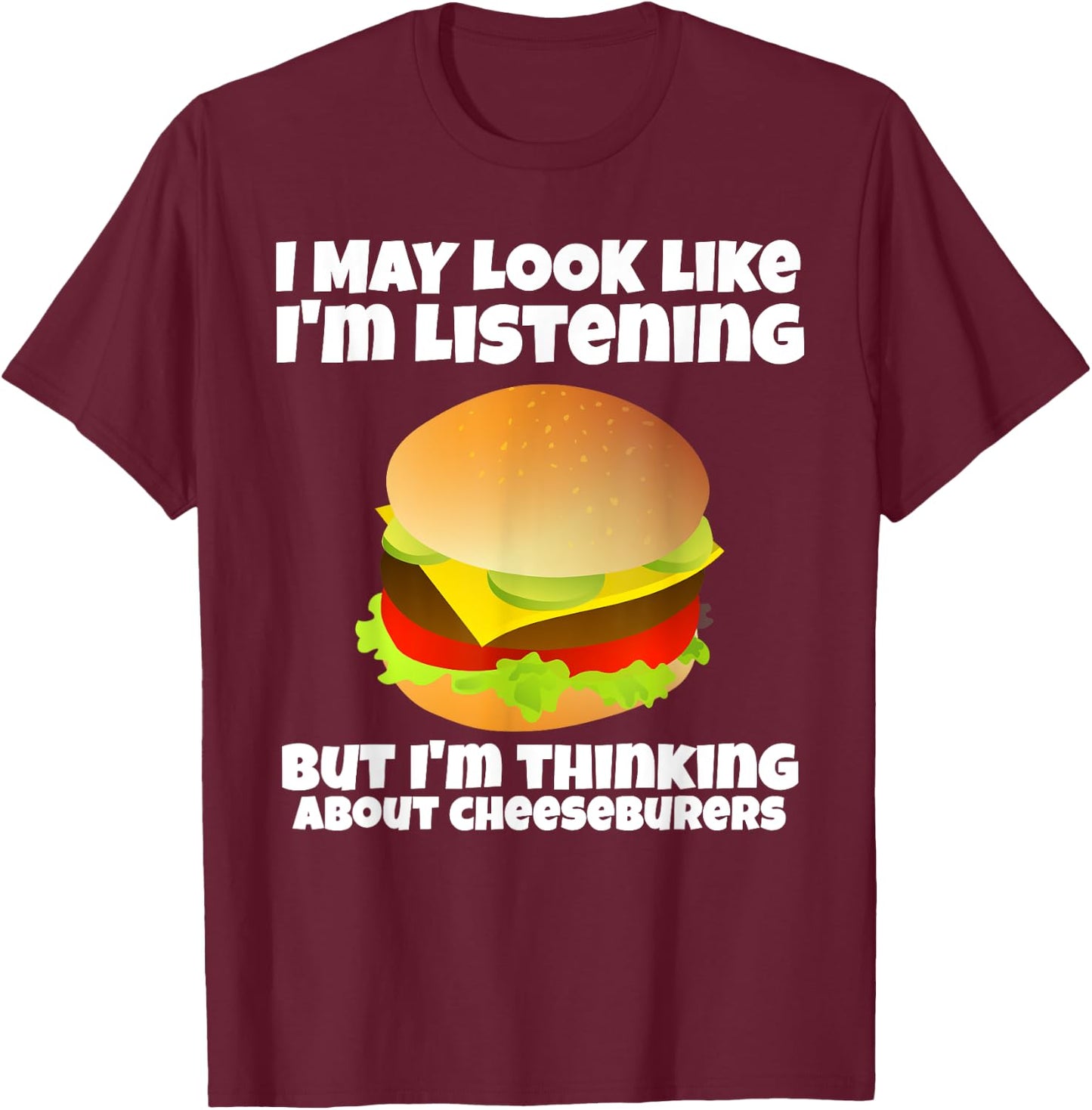 I'm Not Listening I'm Thinking About Cheeseburgers Funny T-Shirt - T-Shirt | Maroon